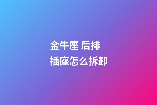 金牛座 后排 插座怎么拆卸-第1張-星座運勢-玄機派